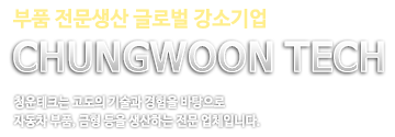 부품 전문생산 글로벌 강소기업 청운테크는 고도의 기술과 경험을 바탕으로 자동차 부품, 금형 등을 생산하는 전문 업체입니다.